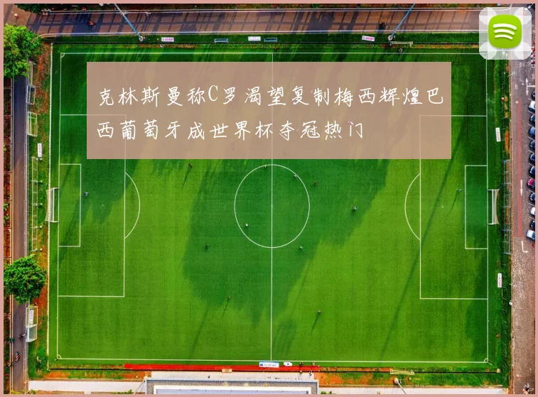克林斯曼称C罗渴望复制梅西辉煌巴西葡萄牙成世界杯夺冠热门