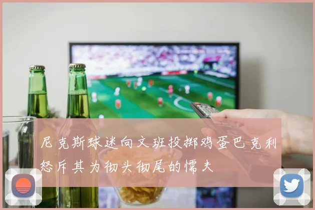 尼克斯球迷向文班投掷鸡蛋巴克利怒斥其为彻头彻尾的懦夫