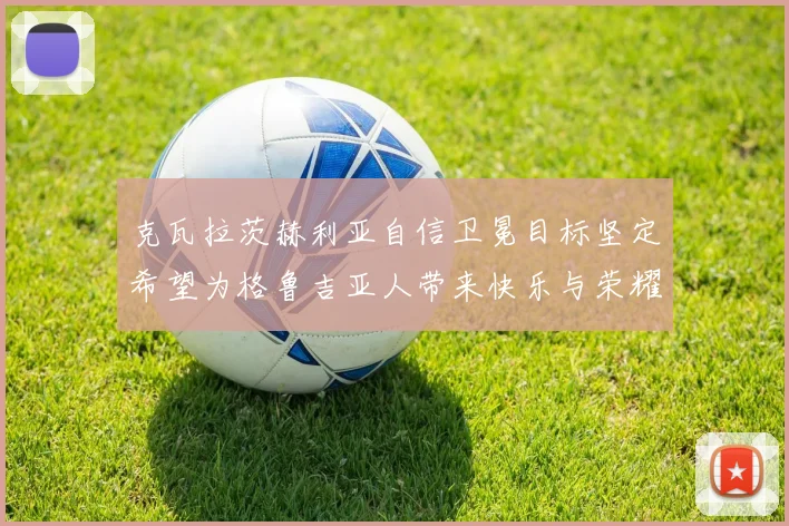 克瓦拉茨赫利亚自信卫冕目标坚定希望为格鲁吉亚人带来快乐与荣耀