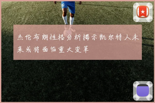 杰伦布朗性格分析揭示凯尔特人未来或将面临重大变革