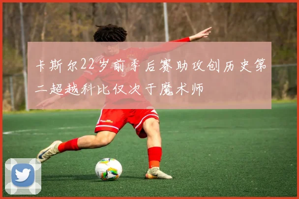 卡斯尔22岁前季后赛助攻创历史第二超越科比仅次于魔术师