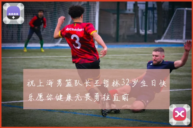 祝上海男篮队长王哲林32岁生日快乐愿你健康无畏勇往直前
