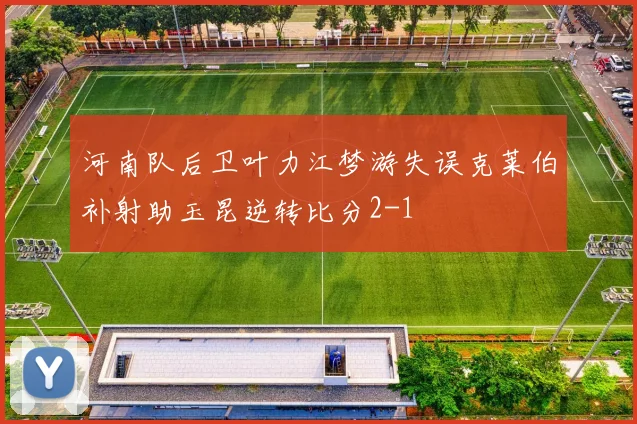 河南队后卫叶力江梦游失误克莱伯补射助玉昆逆转比分2-1