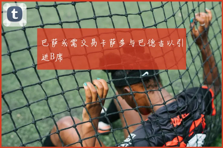 巴萨或需交易卡萨多与巴德吉以引进B席