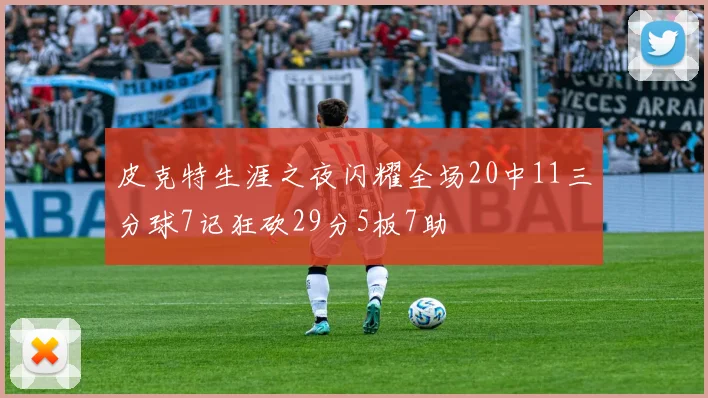 皮克特生涯之夜闪耀全场20中11三分球7记狂砍29分5板7助