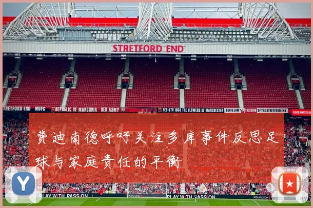 费迪南德呼吁关注多库事件反思足球与家庭责任的平衡