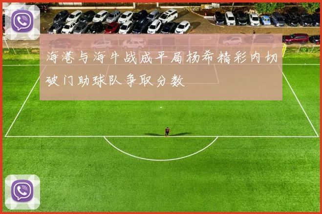 海港与海牛战成平局杨希精彩内切破门助球队争取分数