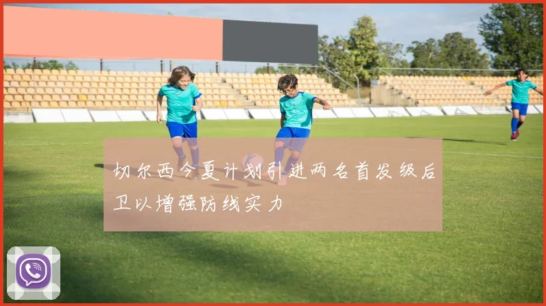 切尔西今夏计划引进两名首发级后卫以增强防线实力