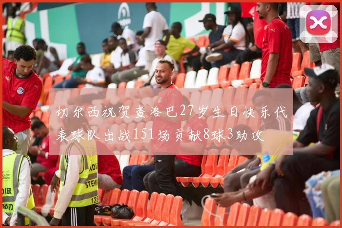 切尔西祝贺查洛巴27岁生日快乐代表球队出战151场贡献8球3助攻