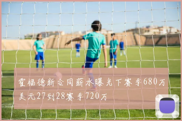 霍福德新合同薪水曝光下赛季680万美元27到28赛季720万