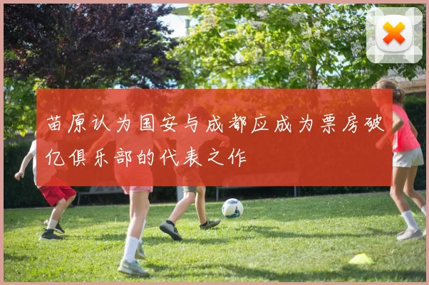苗原认为国安与成都应成为票房破亿俱乐部的代表之作