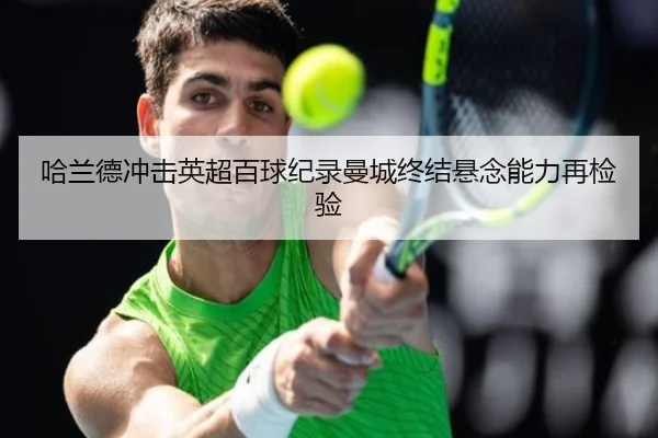 哈兰德冲击英超百球纪录曼城终结悬念能力再检验